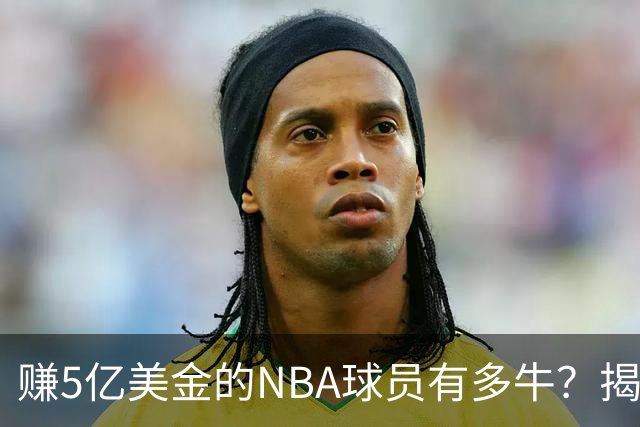 赚5亿美金的NBA球员有多牛？揭秘背后酸甜苦辣！